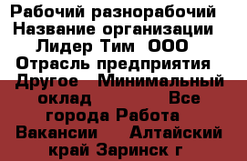 Рабочий-разнорабочий › Название организации ­ Лидер Тим, ООО › Отрасль предприятия ­ Другое › Минимальный оклад ­ 25 000 - Все города Работа » Вакансии   . Алтайский край,Заринск г.